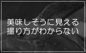 美味しそうに見える撮り方がわからない