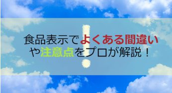食品表示でよくある間違いや注意点をプロが解説！