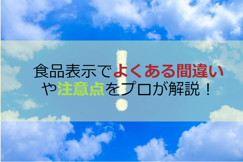 食品表示でよくある間違いや注意点をプロが解説！