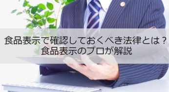 食品表示で確認しておくべき法律とは？食品表示のプロが解説