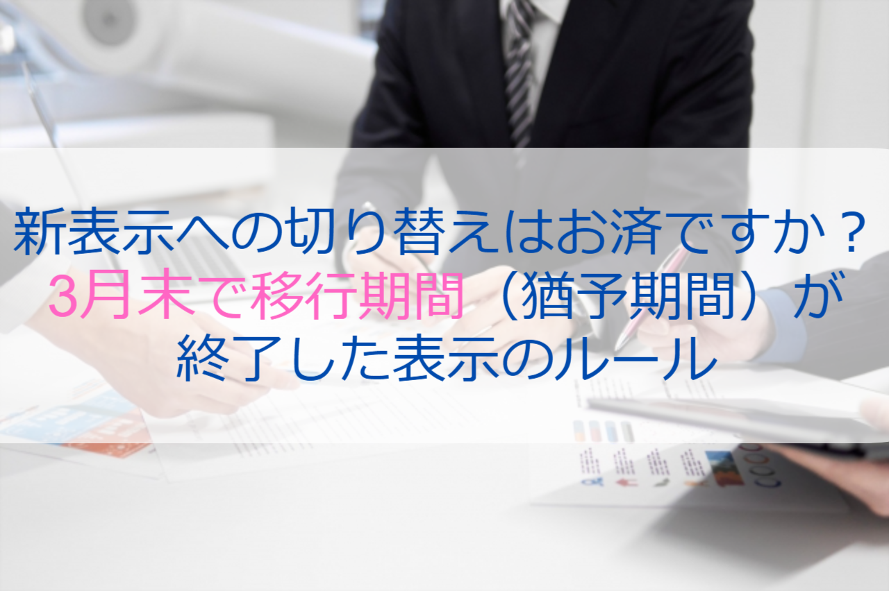 新表示への切り替えはお済ですか？3月末で移行期間（猶予期間）が終了した表示のルール