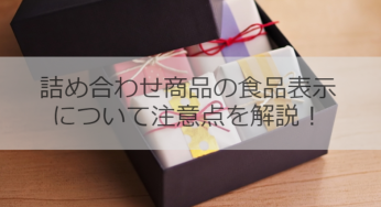 詰め合わせ商品の食品表示について注意点を解説！